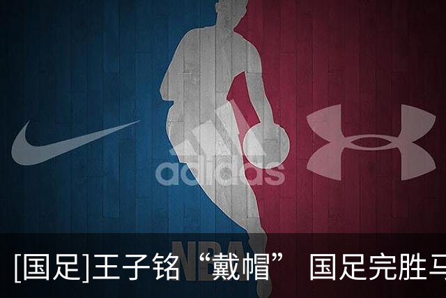 [国足]王子铭“戴帽” 国足完胜马尔代夫